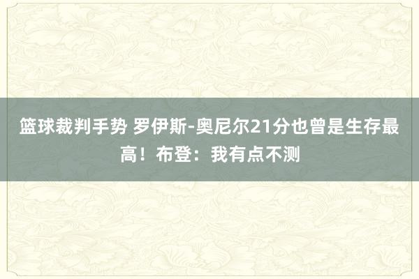 篮球裁判手势 罗伊斯-奥尼尔21分也曾是生存最高！布登：我有点不测