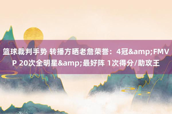 篮球裁判手势 转播方晒老詹荣誉：4冠&FMVP 20次全明星&最好阵 1次得分/助攻王