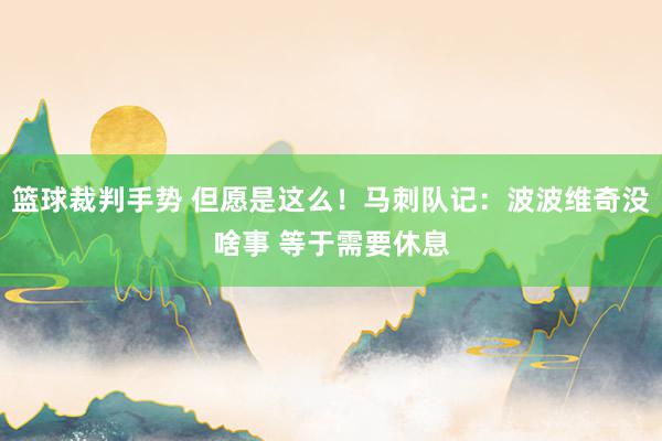 篮球裁判手势 但愿是这么！马刺队记：波波维奇没啥事 等于需要休息