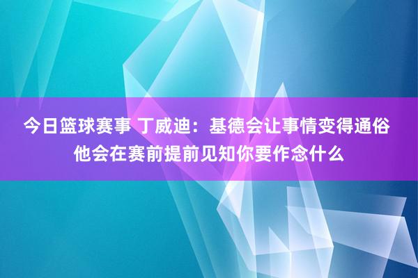 今日篮球赛事 丁威迪：基德会让事情变得通俗 他会在赛前提前见知你要作念什么