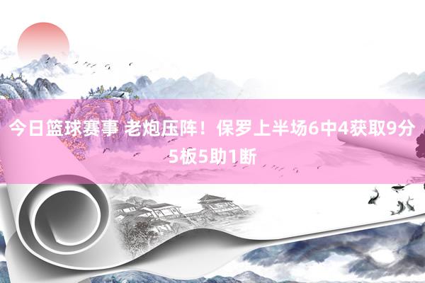 今日篮球赛事 老炮压阵！保罗上半场6中4获取9分5板5助1断