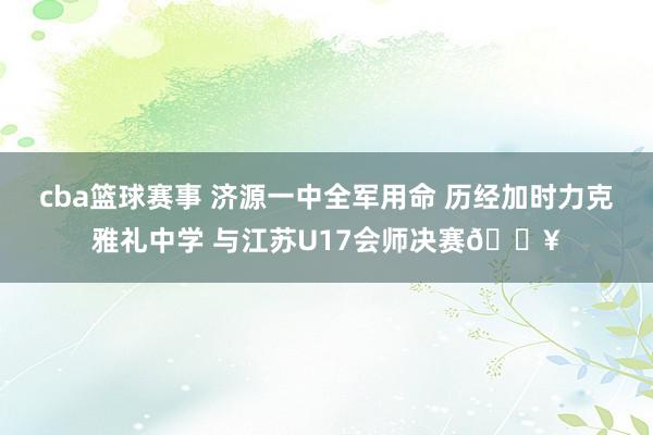 cba篮球赛事 济源一中全军用命 历经加时力克雅礼中学 与江苏U17会师决赛🔥