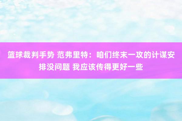 篮球裁判手势 范弗里特：咱们终末一攻的计谋安排没问题 我应该传得更好一些