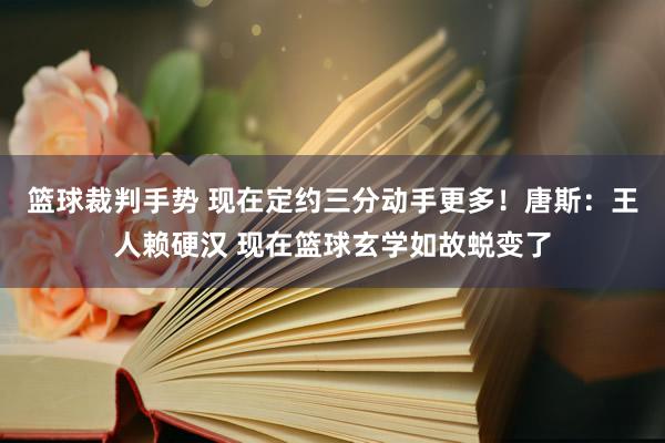 篮球裁判手势 现在定约三分动手更多！唐斯：王人赖硬汉 现在篮球玄学如故蜕变了