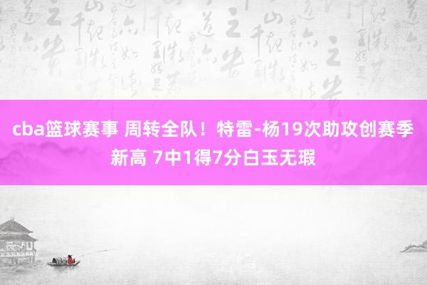 cba篮球赛事 周转全队！特雷-杨19次助攻创赛季新高 7中1得7分白玉无瑕