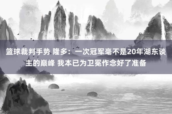 篮球裁判手势 隆多：一次冠军毫不是20年湖东谈主的巅峰 我本已为卫冕作念好了准备