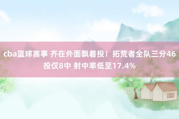 cba篮球赛事 齐在外面飘着投！拓荒者全队三分46投仅8中 射中率低至17.4%