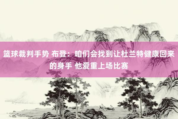 篮球裁判手势 布登：咱们会找到让杜兰特健康回来的身手 他爱重上场比赛