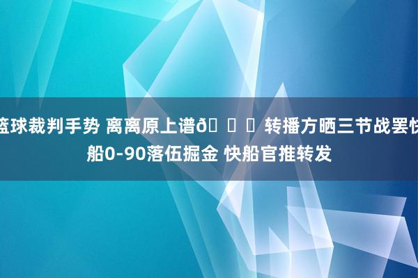 篮球裁判手势 离离原上谱😅转播方晒三节战罢快船0-90落伍掘金 快船官推转发