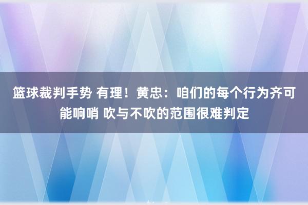 篮球裁判手势 有理！黄忠：咱们的每个行为齐可能响哨 吹与不吹的范围很难判定