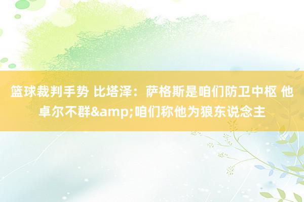 篮球裁判手势 比塔泽：萨格斯是咱们防卫中枢 他卓尔不群&咱们称他为狼东说念主