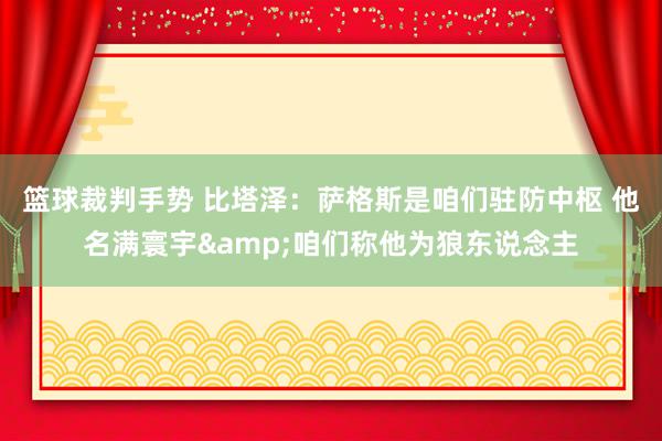 篮球裁判手势 比塔泽：萨格斯是咱们驻防中枢 他名满寰宇&咱们称他为狼东说念主