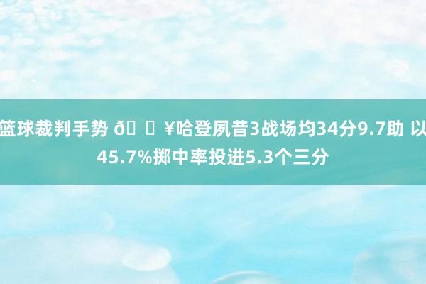 篮球裁判手势 🔥哈登夙昔3战场均34分9.7助 以45.7%掷中率投进5.3个三分