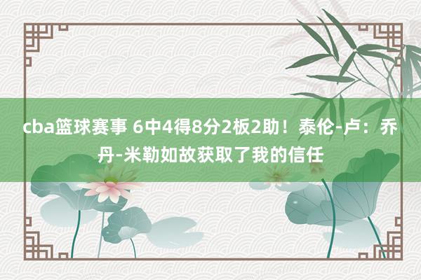 cba篮球赛事 6中4得8分2板2助！泰伦-卢：乔丹-米勒如故获取了我的信任