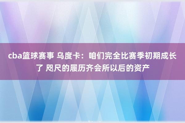 cba篮球赛事 乌度卡：咱们完全比赛季初期成长了 咫尺的履历齐会所以后的资产