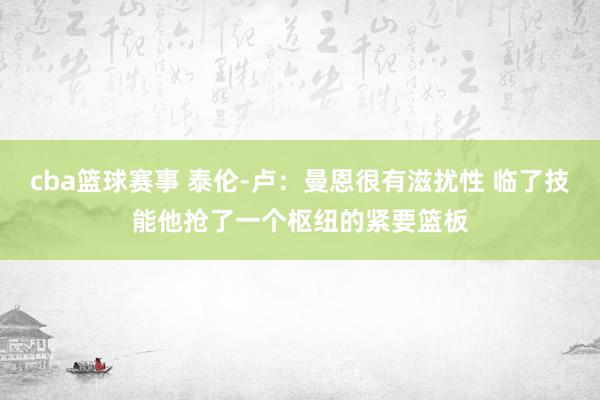 cba篮球赛事 泰伦-卢：曼恩很有滋扰性 临了技能他抢了一个枢纽的紧要篮板