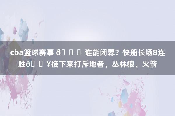 cba篮球赛事 😉谁能闭幕？快船长场8连胜🔥接下来打斥地者、丛林狼、火箭