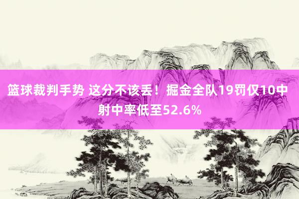 篮球裁判手势 这分不该丢！掘金全队19罚仅10中 射中率低至52.6%