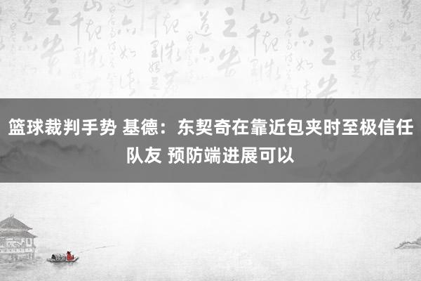 篮球裁判手势 基德：东契奇在靠近包夹时至极信任队友 预防端进展可以