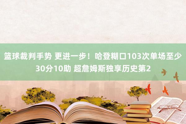 篮球裁判手势 更进一步！哈登糊口103次单场至少30分10助 超詹姆斯独享历史第2