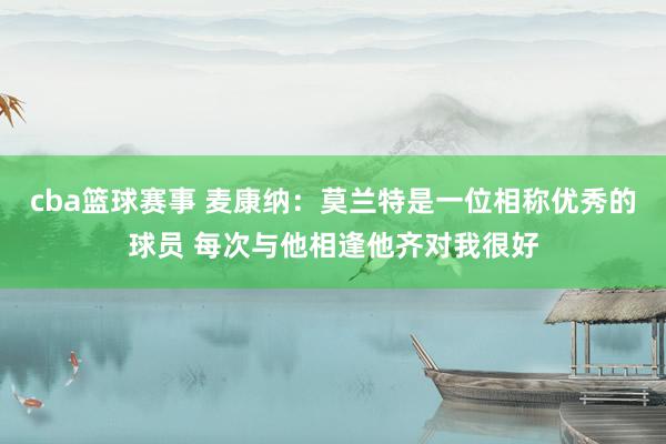 cba篮球赛事 麦康纳：莫兰特是一位相称优秀的球员 每次与他相逢他齐对我很好