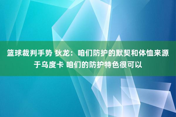 篮球裁判手势 狄龙：咱们防护的默契和体恤来源于乌度卡 咱们的防护特色很可以