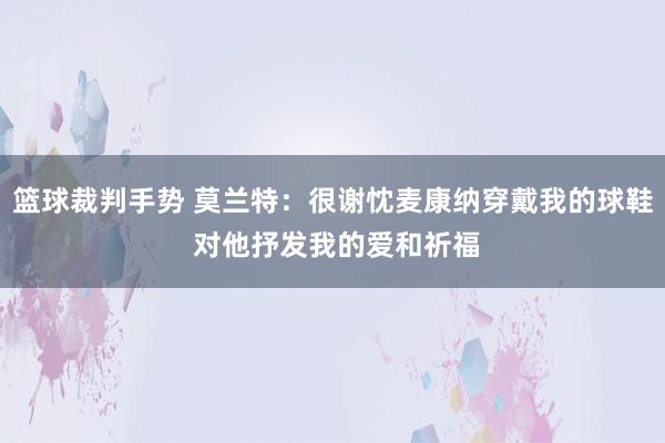 篮球裁判手势 莫兰特：很谢忱麦康纳穿戴我的球鞋 对他抒发我的爱和祈福