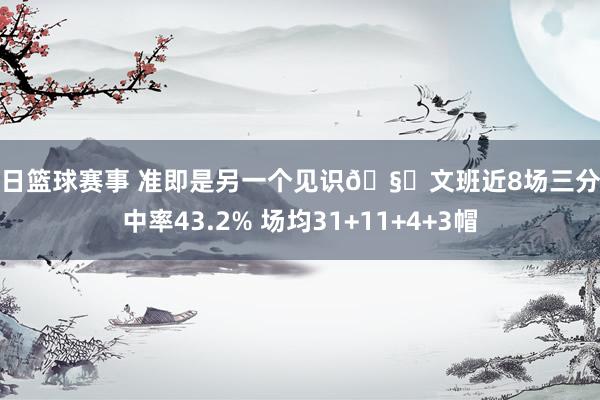 今日篮球赛事 准即是另一个见识🧐文班近8场三分射中率43.2% 场均31+11+4+3帽