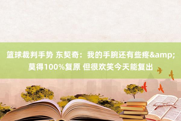 篮球裁判手势 东契奇：我的手腕还有些疼&莫得100%复原 但很欢笑今天能复出