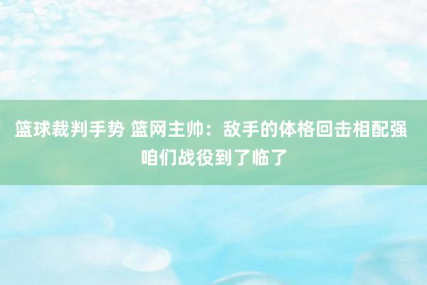 篮球裁判手势 篮网主帅：敌手的体格回击相配强 咱们战役到了临了