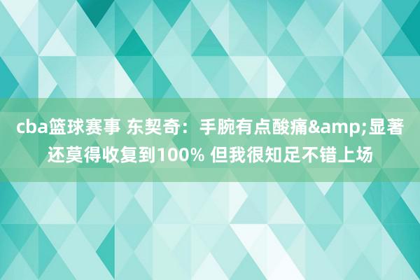 cba篮球赛事 东契奇：手腕有点酸痛&显著还莫得收复到100% 但我很知足不错上场