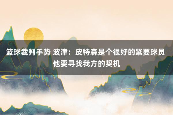 篮球裁判手势 波津：皮特森是个很好的紧要球员 他要寻找我方的契机