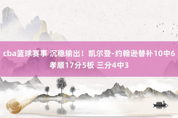 cba篮球赛事 沉稳输出！凯尔登-约翰逊替补10中6孝顺17分5板 三分4中3