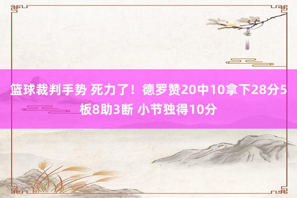 篮球裁判手势 死力了！德罗赞20中10拿下28分5板8助3断 小节独得10分