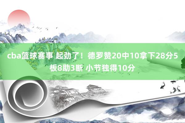 cba篮球赛事 起劲了！德罗赞20中10拿下28分5板8助3断 小节独得10分