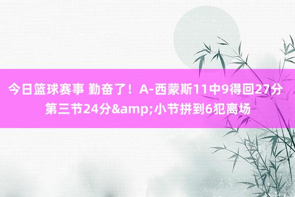 今日篮球赛事 勤奋了！A-西蒙斯11中9得回27分 第三节24分&小节拼到6犯离场