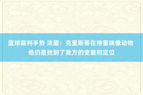 篮球裁判手势 浓眉：克里斯蒂在持重端像动物 他仍是找到了我方的变装和定位