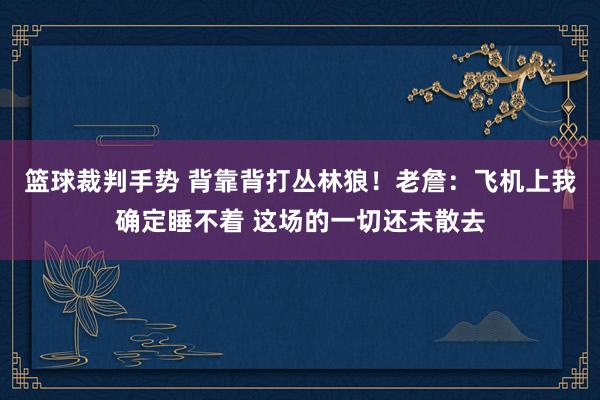 篮球裁判手势 背靠背打丛林狼！老詹：飞机上我确定睡不着 这场的一切还未散去