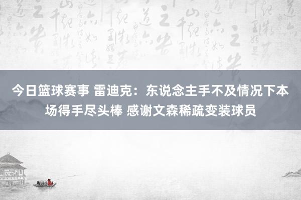 今日篮球赛事 雷迪克：东说念主手不及情况下本场得手尽头棒 感谢文森稀疏变装球员