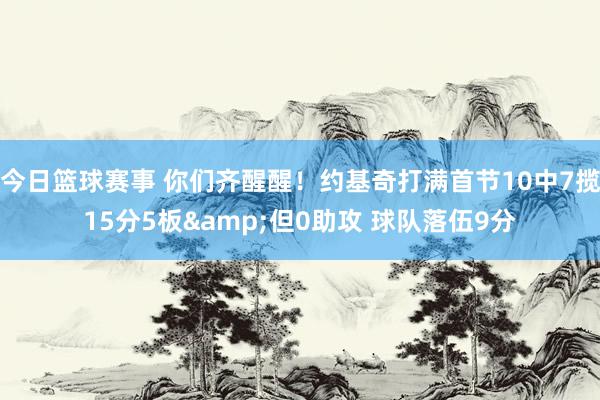 今日篮球赛事 你们齐醒醒！约基奇打满首节10中7揽15分5板&但0助攻 球队落伍9分