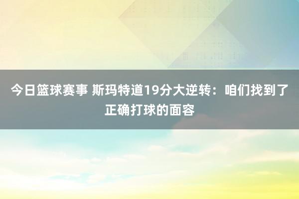 今日篮球赛事 斯玛特道19分大逆转：咱们找到了正确打球的面容