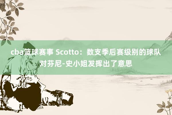 cba篮球赛事 Scotto：数支季后赛级别的球队对芬尼-史小姐发挥出了意思