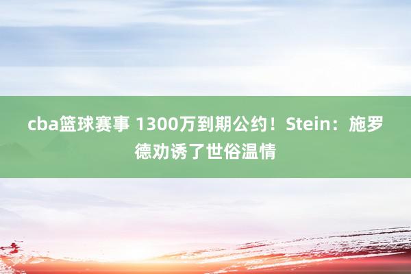 cba篮球赛事 1300万到期公约！Stein：施罗德劝诱了世俗温情