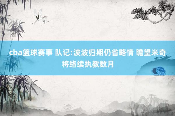 cba篮球赛事 队记:波波归期仍省略情 瞻望米奇将络续执教数月