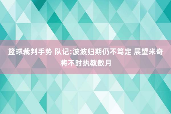 篮球裁判手势 队记:波波归期仍不笃定 展望米奇将不时执教数月