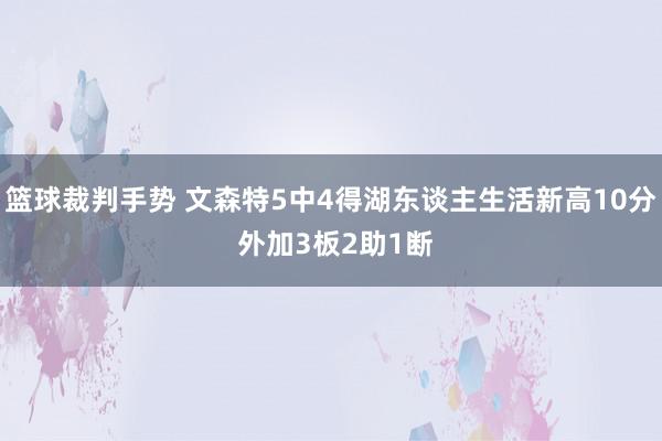 篮球裁判手势 文森特5中4得湖东谈主生活新高10分 外加3板2助1断