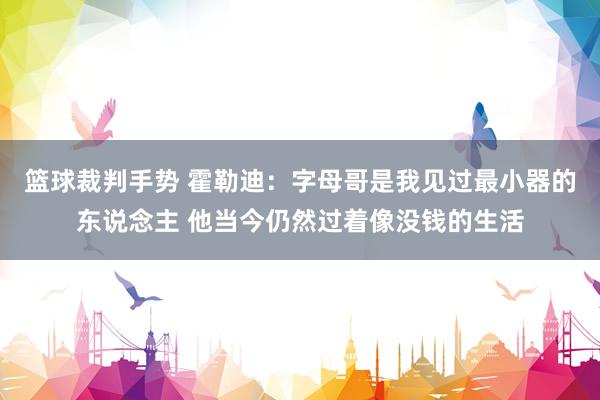 篮球裁判手势 霍勒迪：字母哥是我见过最小器的东说念主 他当今仍然过着像没钱的生活