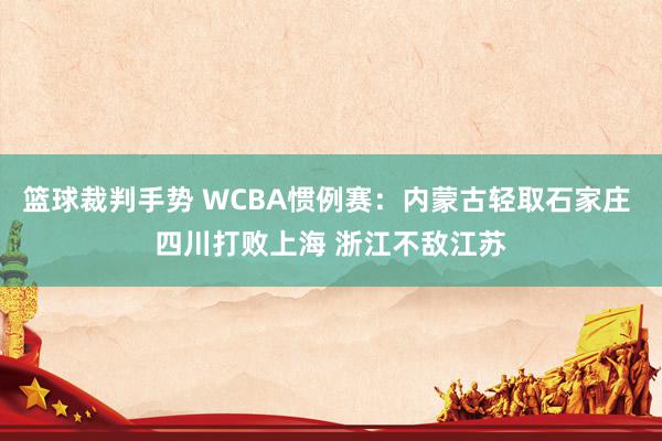 篮球裁判手势 WCBA惯例赛：内蒙古轻取石家庄 四川打败上海 浙江不敌江苏