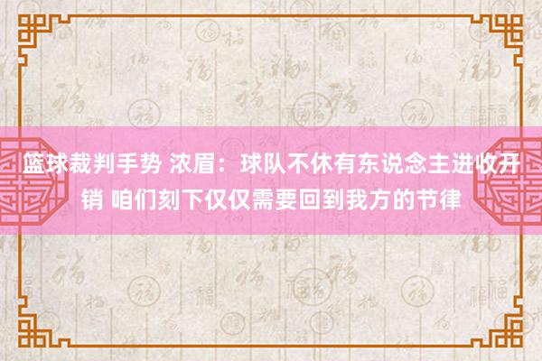 篮球裁判手势 浓眉：球队不休有东说念主进收开销 咱们刻下仅仅需要回到我方的节律