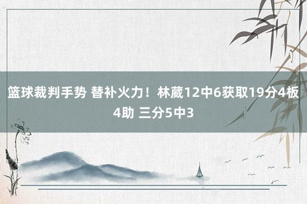 篮球裁判手势 替补火力！林葳12中6获取19分4板4助 三分5中3